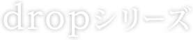 dropシリーズ