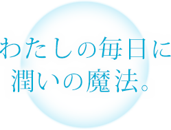 わたしの毎日に潤いの魔法